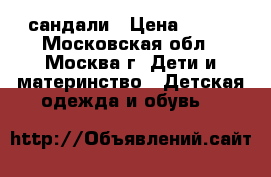 сандали › Цена ­ 250 - Московская обл., Москва г. Дети и материнство » Детская одежда и обувь   